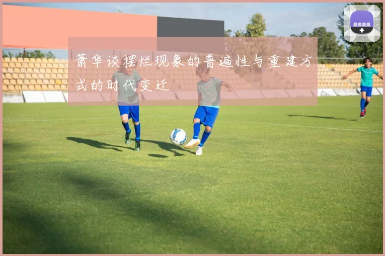 萧华谈摆烂现象的普遍性与重建方式的时代变迁