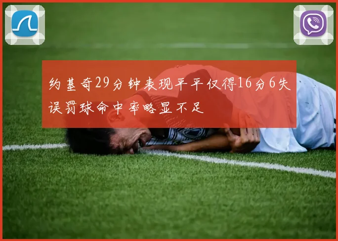 约基奇29分钟表现平平仅得16分6失误罚球命中率略显不足