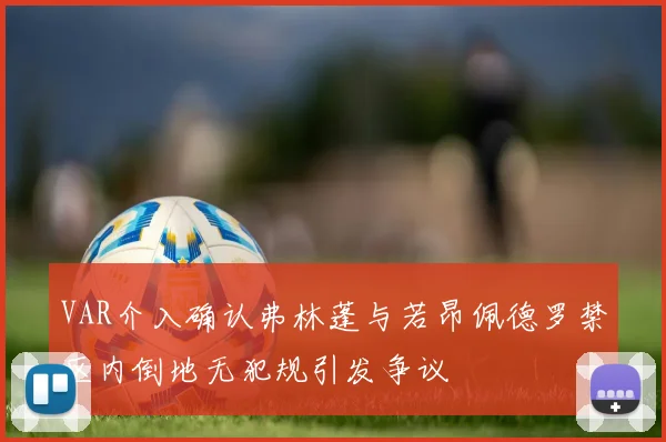 VAR介入确认弗林蓬与若昂佩德罗禁区内倒地无犯规引发争议