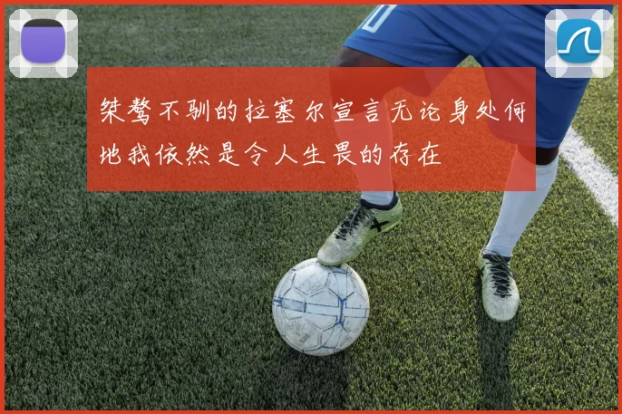 桀骜不驯的拉塞尔宣言无论身处何地我依然是令人生畏的存在