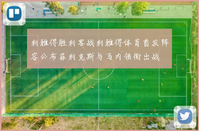 利雅得胜利客战利雅得体育首发阵容公布菲利克斯与马内领衔出战