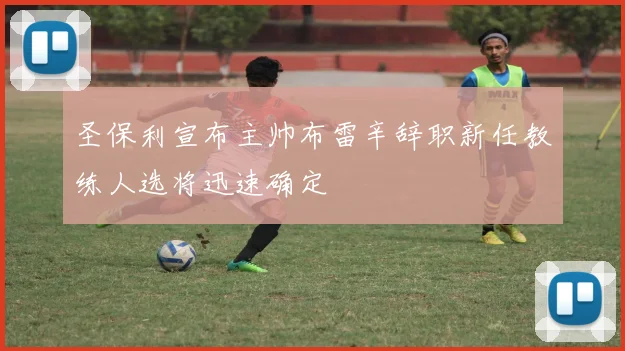 圣保利宣布主帅布雷辛辞职新任教练人选将迅速确定