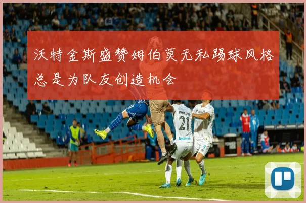 沃特金斯盛赞姆伯莫无私踢球风格总是为队友创造机会