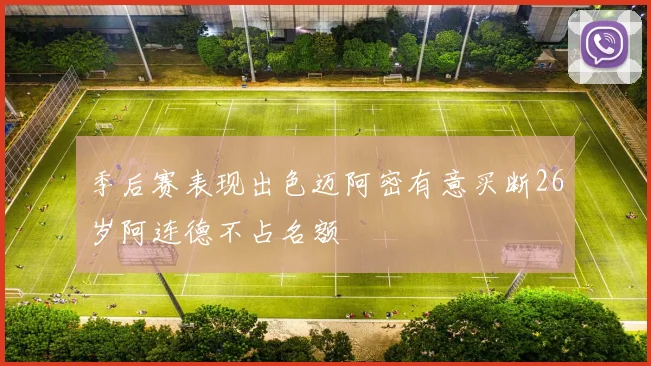 季后赛表现出色迈阿密有意买断26岁阿连德不占名额